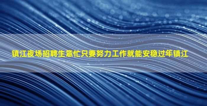 镇江夜场招聘生意忙只要努力工作就能安稳过年镇江